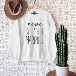 Nope Still Not Married Sweatshirt T Shirt