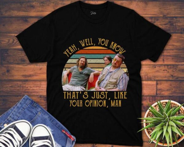 The Big Lebowski T Shirt Yeah Well You Know Thats Just Like Your Opinion