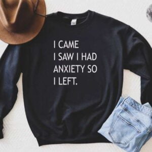 I Came I Saw I Had Anxiety So I Left T Shirt