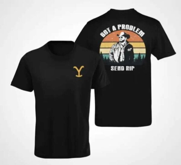 Yellowstone Got a Problem Send Rip T Shirt