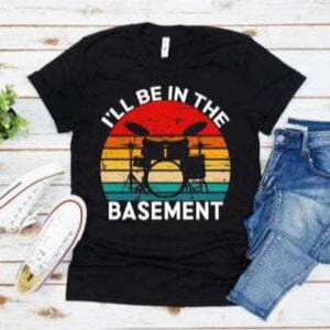 Ill Be In Basement Drum Set Drumming Drummer T Shirt S 5XL