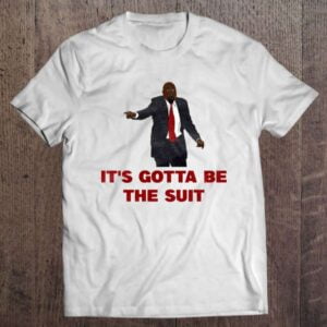 It's Gotta Be The Suit T Shirt