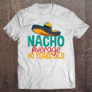 Nacho Average 40 Years Old Cinco De Mayo Shirt