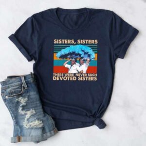 Sisters Sisters There Were Never Such Devoted Sisters Graphic T Shirt