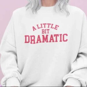 A Little Bit Dramatic Sweatshirt T Shirt Merch