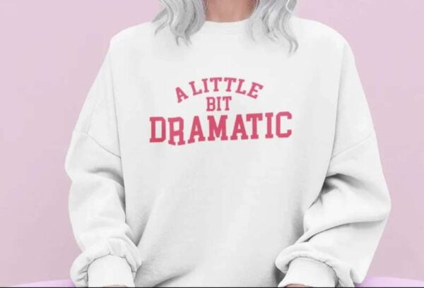 A Little Bit Dramatic Sweatshirt T Shirt Merch