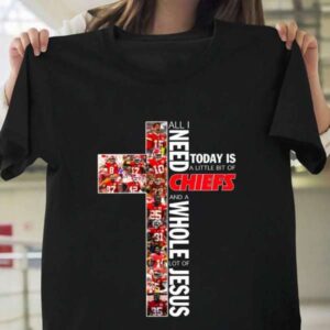 All I Need Today Is A Little Bit Of Chiefs And A Whole Lot Of Jesus T Shirt Merch