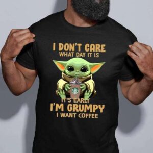 Baby Yoda I Dont Care What Day It Is Its Early Im Grumpy I Want Coffee T Shirt Merch