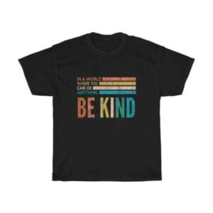 Be Kind T Shirt Merch In The World Where You Can Be Anything