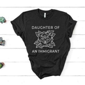 Daughter of An Immigrant T Shirt Merch