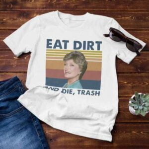 Eat Dirt and Die Trash Blanche The Golden Girls T Shirt Merch