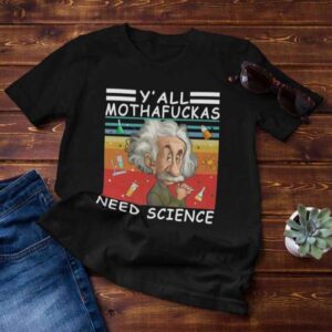 Funny Yall Mothafuckas Need Science Albert Einstein T Shirt Merch