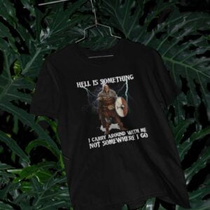 Hell Is Something I Carry Around With Me Not Somewhere I Go T Shirt Valhalla Viking Merch
