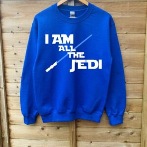 I Am All The Jedi Sweatshirt T Shirt