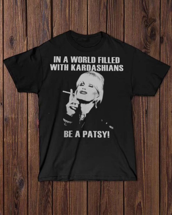 In A World Filled With Kardashians Be A Patsy Shirt Merch
