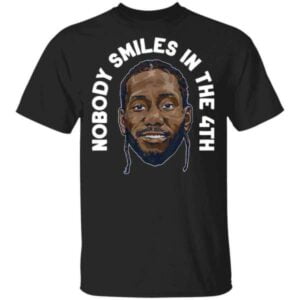 Kawhi Leonard Nobody Smiles in The 4th T Shirt Merch