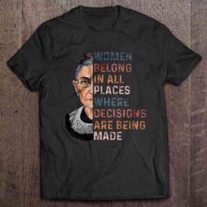 Women Belong In All Places Where Decisions Are Being Made T Shirt Merch Ruth Bader Ginsburg