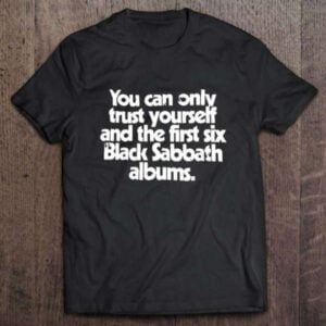 You Can Only Trust Yourself And The First Six Black Sabbath Albums T Shirt Merch