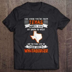 You Know Youre From Texas When You Go Back To Visit And The First Stop On Your List Is Whataburger T Shirt Merch