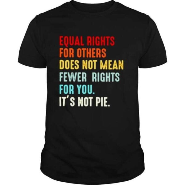 Equal Rights For Others Does Not Mean Fewer Rights For You Its Not Pie T Shirt