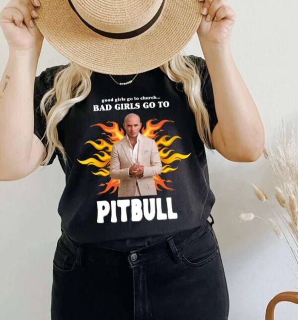 Good Girls Go To Church Bad Girls Go To Pitbull T Shirt