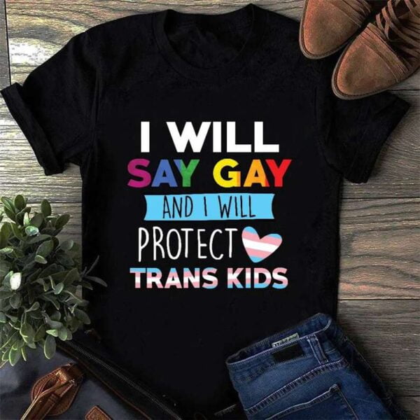 I Will Say Gay And I Will Protect Trans Kids T Shirt