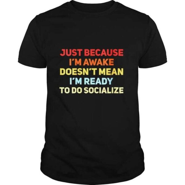 Just Because Im Awake Doesnt Mean Im Ready To Socialize T Shirt