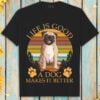 Pug Dog Life Is Good A Dog Makes It Better T Shirt