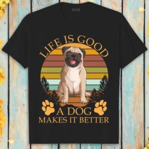 Pug Dog Life Is Good A Dog Makes It Better T Shirt