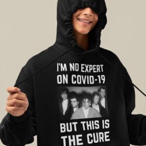 The Cure T Shirt Im No Expert On Covid 19 But This Is The Cure