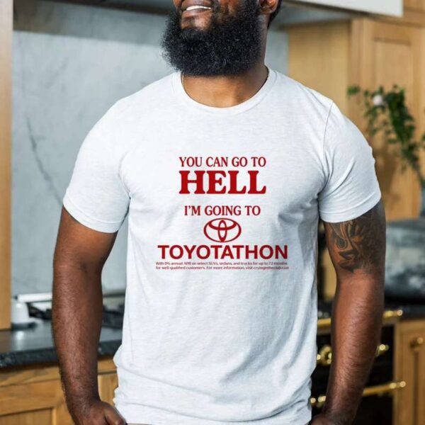 You Can Go To Hell Im Going To Toyotathon T Shirt