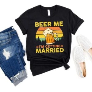 Beer Me Im Getting Married Funny Groom Bachelor Party T Shirt