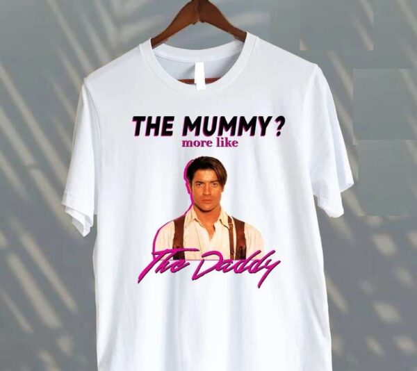 Brendan Fraser T Shirt The Mummy More Like The Daddy