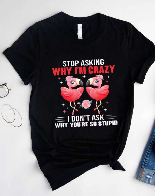 Flamingo Stop Asking Why Im Crazy T Shirt