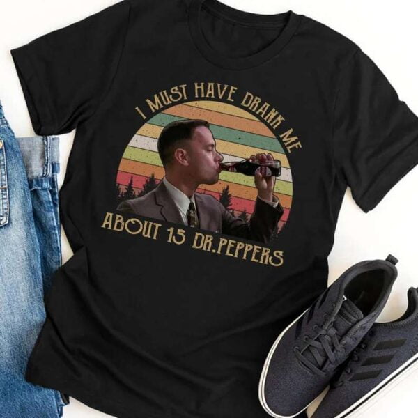 Forrest Gump I Must Have Drank Me About 15 Dr Peppers T Shirt