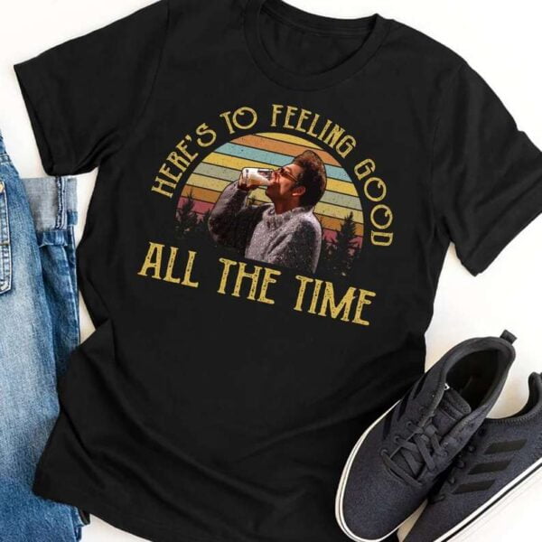 Heres To Feeling Good All The Time Seinfeld T Shirt