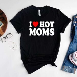 I Love Hot Moms T Shirtt