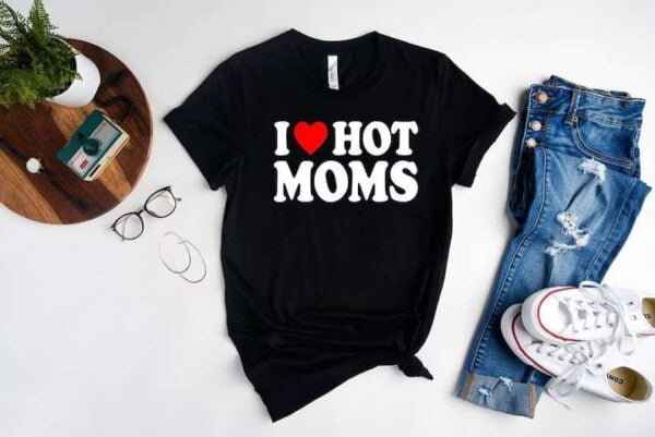 I Love Hot Moms T Shirtt
