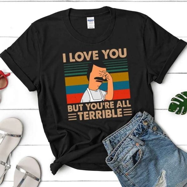 I Love You But Youre All Terrible T Shirt