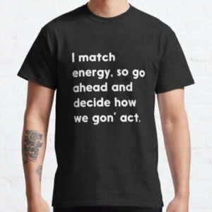 I Match Energy So Go Ahead And Decide How We Gon Act T Shirt