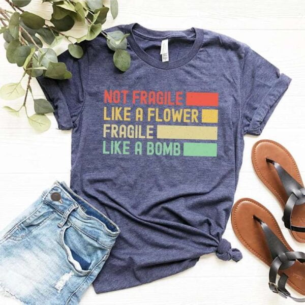 Not Fragile Like A Flower Fragile Like A Bomb T Shirt