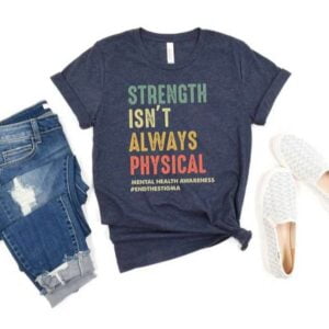 Strength Isnt Always Physical Mental Health Awareness T Shirt