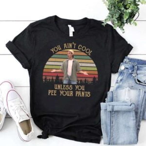 You Aint Cool Unless You Pee Your Pants T Shirt