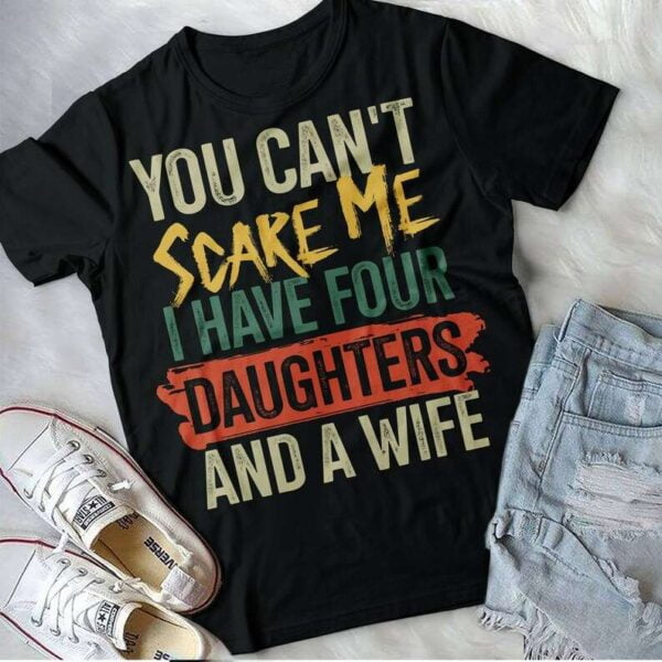You Cant Scare Me I Have Four Daughters And A Wifi T Shirt