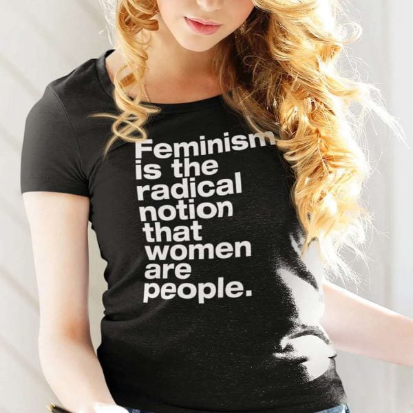 Feminism Is The Radical Notion That Women Are People T Shirt