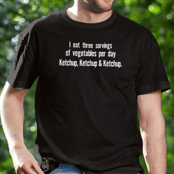 I Eat Three Servings Of Vegetables Perday Ketchup T Shirt