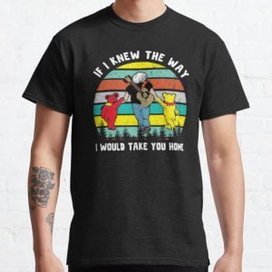 If I Knew The Way I Will Take You Grateful Dead T Shirt