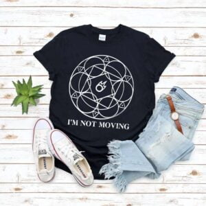 Im Not Moving T Shirt