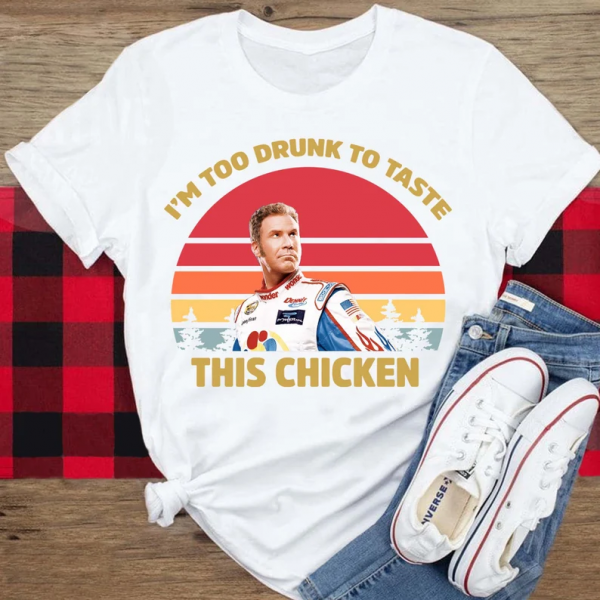 Im Too Drunk To Taste This Chicken Ricky Bobby T Shirt