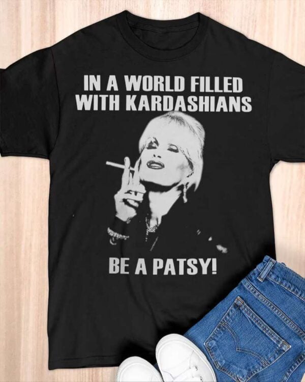 In A World Filled With Kardashians Be A Patsy T Shirt